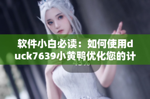 软件小白必读：如何使用duck7639小黄鸭优化您的计算机性能