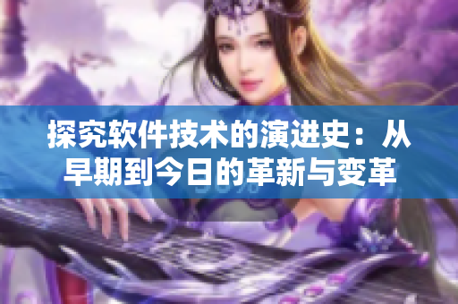 探究软件技术的演进史：从早期到今日的革新与变革