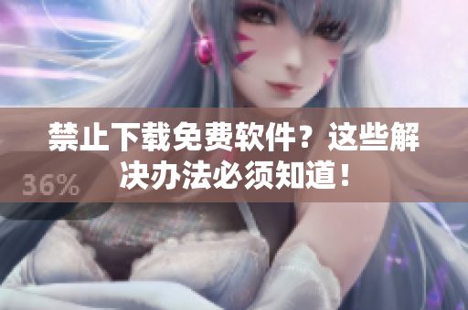 禁止下载免费软件？这些解决办法必须知道！