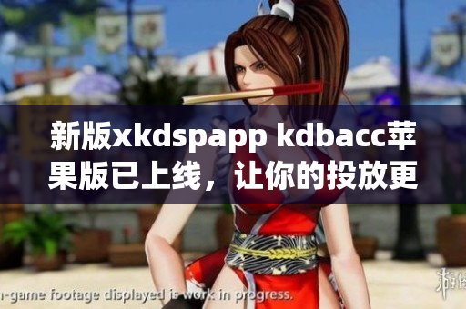 新版xkdspapp kdbacc苹果版已上线，让你的投放更高效