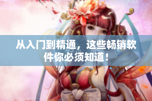 从入门到精通，这些畅销软件你必须知道！