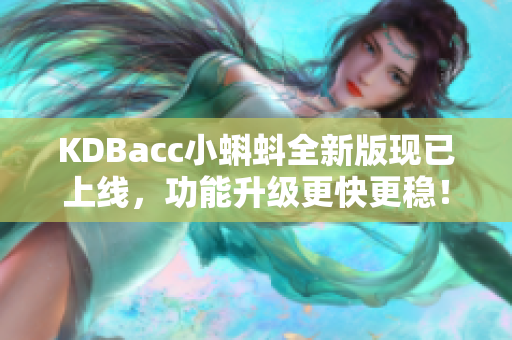 KDBacc小蝌蚪全新版现已上线，功能升级更快更稳！