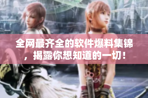 全网最齐全的软件爆料集锦，揭露你想知道的一切！