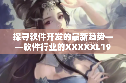 探寻软件开发的最新趋势——软件行业的XXXXXL19