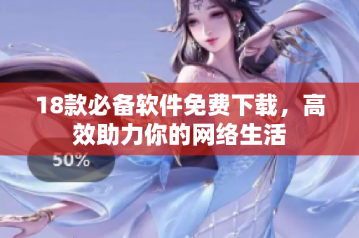 18款必备软件免费下载，高效助力你的网络生活