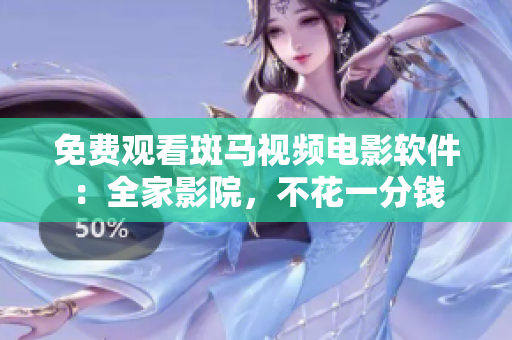 免费观看斑马视频电影软件：全家影院，不花一分钱