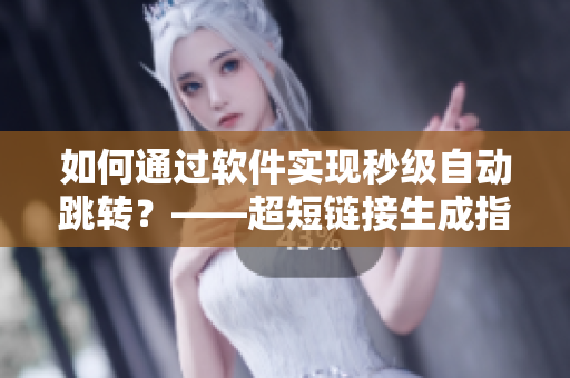 如何通过软件实现秒级自动跳转？——超短链接生成指南