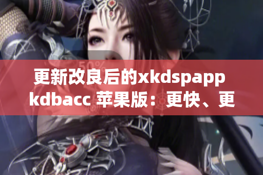 更新改良后的xkdspapp kdbacc 苹果版：更快、更高效的软件体验