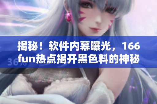 揭秘！软件内幕曝光，166fun热点揭开黑色料的神秘面纱