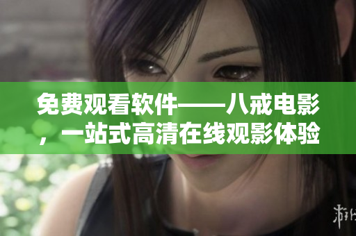 免费观看软件——八戒电影，一站式高清在线观影体验