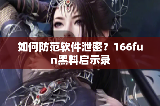 如何防范软件泄密？166fun黑料启示录