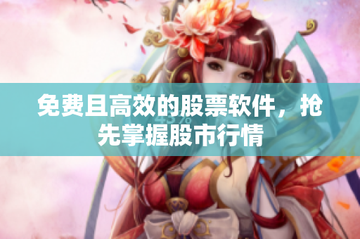 免费且高效的股票软件，抢先掌握股市行情