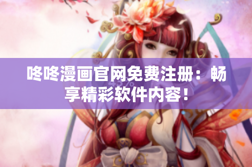 咚咚漫画官网免费注册：畅享精彩软件内容！