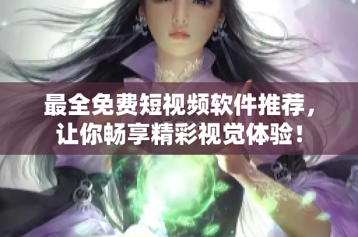 最全免费短视频软件推荐，让你畅享精彩视觉体验！