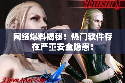 网络爆料揭秘！热门软件存在严重安全隐患！