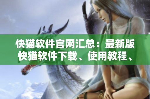 快猫软件官网汇总：最新版快猫软件下载、使用教程、常见问题大全！