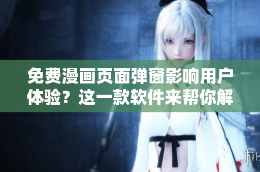 免费漫画页面弹窗影响用户体验？这一款软件来帮你解决！