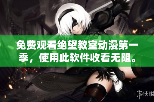 免费观看绝望教室动漫第一季，使用此软件收看无阻。