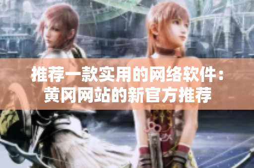 推荐一款实用的网络软件：黄冈网站的新官方推荐