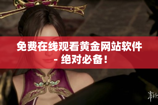 免费在线观看黄金网站软件 - 绝对必备！