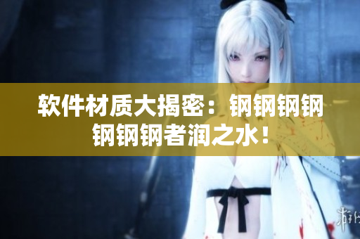 软件材质大揭密：钢钢钢钢钢钢钢者润之水！