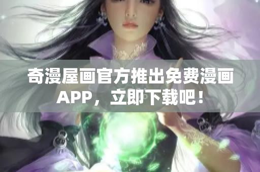 奇漫屋画官方推出免费漫画APP，立即下载吧！