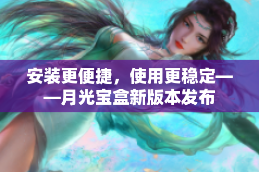 安装更便捷，使用更稳定——月光宝盒新版本发布