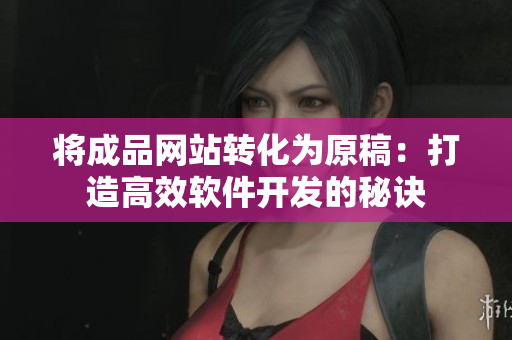 将成品网站转化为原稿：打造高效软件开发的秘诀