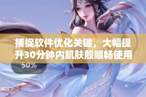捕捉软件优化关键，大幅提升30分钟内肌肤般顺畅使用体验