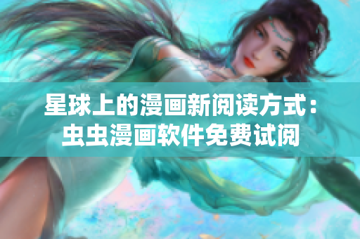 星球上的漫画新阅读方式：虫虫漫画软件免费试阅