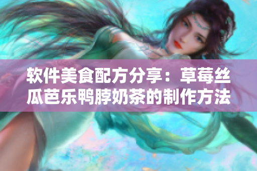 软件美食配方分享：草莓丝瓜芭乐鸭脖奶茶的制作方法