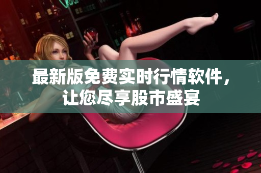 最新版免费实时行情软件，让您尽享股市盛宴