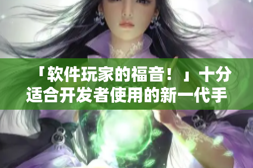 「软件玩家的福音！」十分适合开发者使用的新一代手游