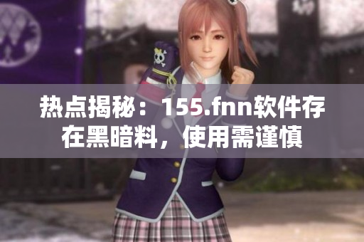 热点揭秘：155.fnn软件存在黑暗料，使用需谨慎