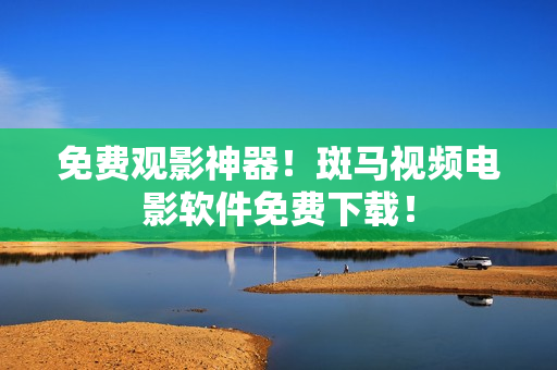 免费观影神器！斑马视频电影软件免费下载！