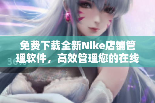 免费下载全新Nike店铺管理软件，高效管理您的在线销售业务！