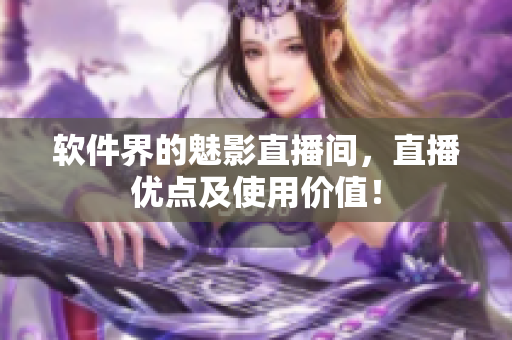 软件界的魅影直播间，直播优点及使用价值！