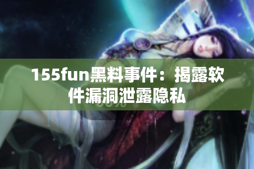 155fun黑料事件：揭露软件漏洞泄露隐私