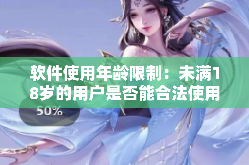 软件使用年龄限制：未满18岁的用户是否能合法使用软件？