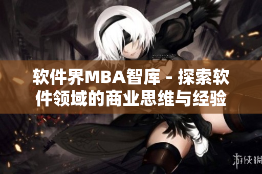 软件界MBA智库 - 探索软件领域的商业思维与经验