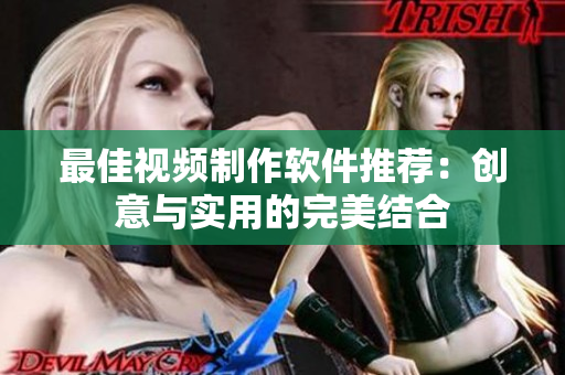 最佳视频制作软件推荐：创意与实用的完美结合
