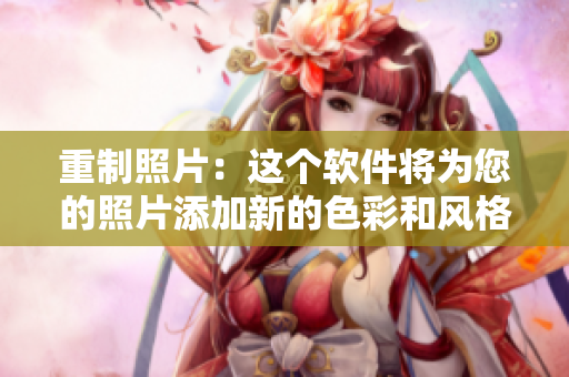 重制照片：这个软件将为您的照片添加新的色彩和风格