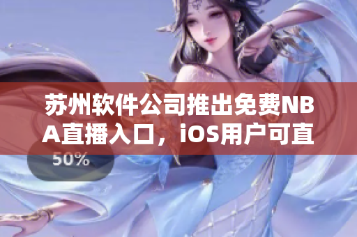 苏州软件公司推出免费NBA直播入口，iOS用户可直接观看