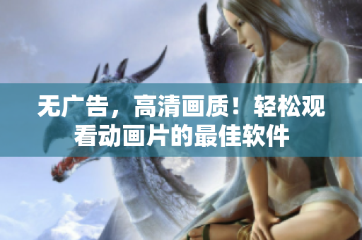 无广告，高清画质！轻松观看动画片的最佳软件