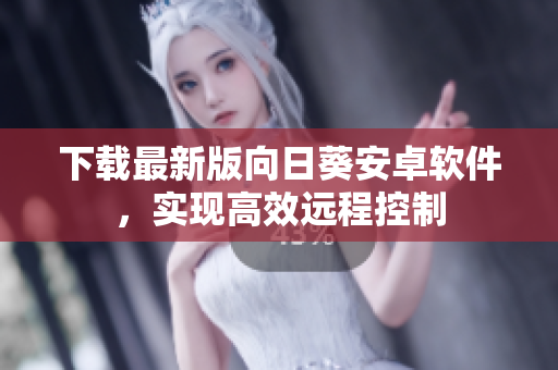 下载最新版向日葵安卓软件，实现高效远程控制
