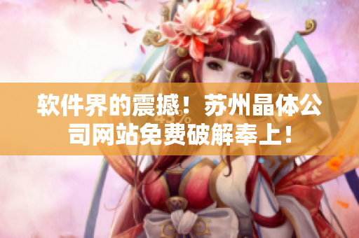 软件界的震撼！苏州晶体公司网站免费破解奉上！