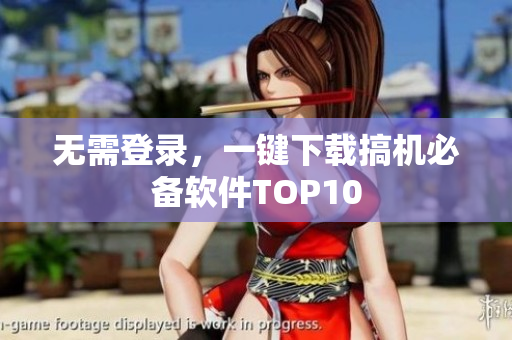 无需登录，一键下载搞机必备软件TOP10