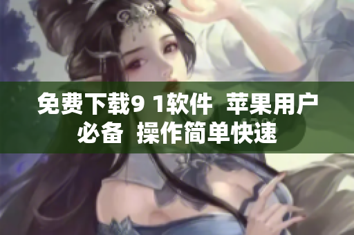 免费下载9 1软件  苹果用户必备  操作简单快速