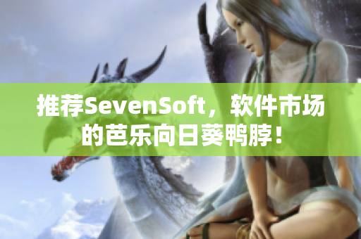 推荐SevenSoft，软件市场的芭乐向日葵鸭脖！