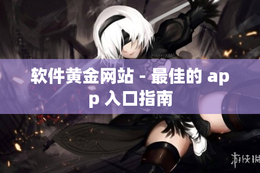 软件黄金网站 - 最佳的 app 入口指南